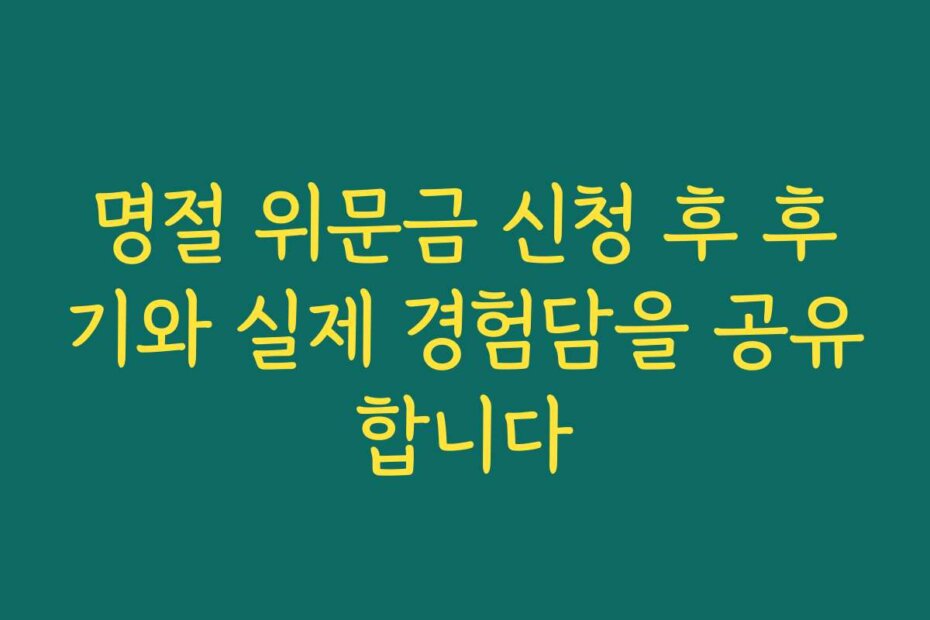 명절 위문금 신청 후 후기와 실제 경험담을 공유합니다