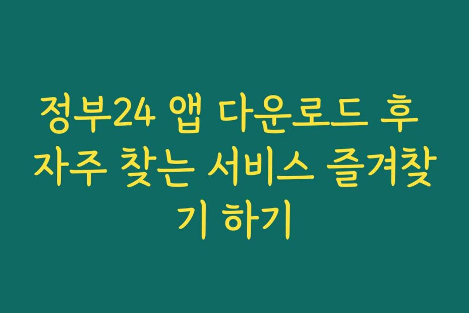 정부24 앱 다운로드 후 자주 찾는 서비스 즐겨찾기 하기