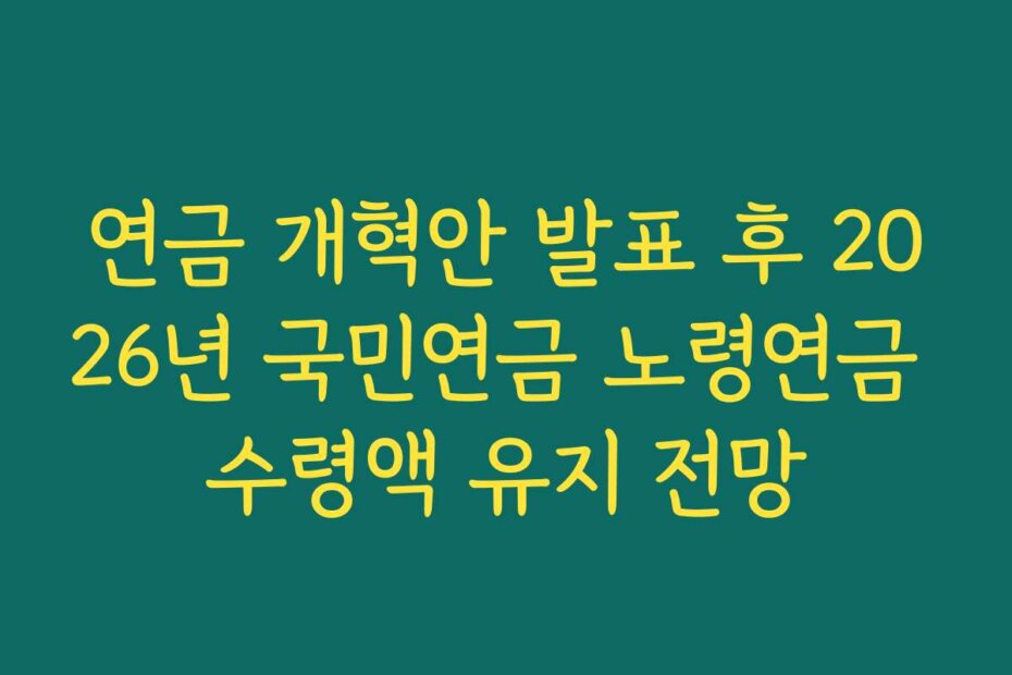 연금 개혁안 발표 후 2026년 국민연금 노령연금 수령액 유지 전망