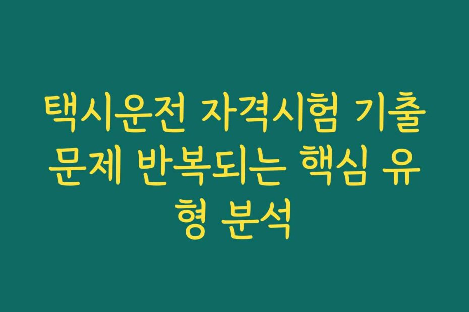 택시운전 자격시험 기출문제 반복되는 핵심 유형 분석
