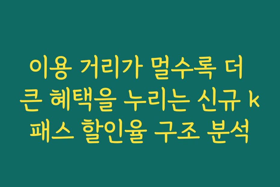 이용 거리가 멀수록 더 큰 혜택을 누리는 신규 k패스 할인율 구조 분석