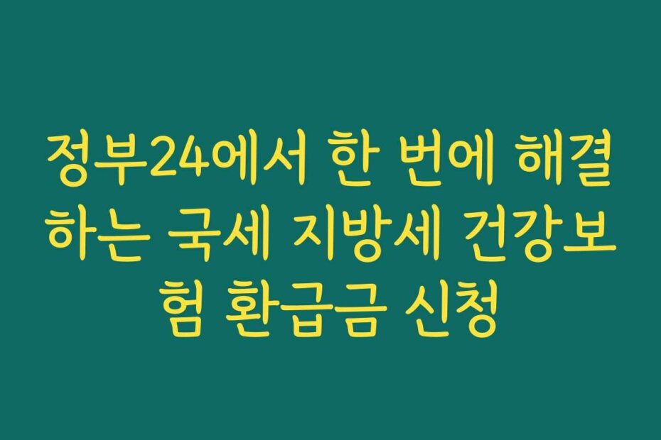 정부24에서 한 번에 해결하는 국세 지방세 건강보험 환급금 신청