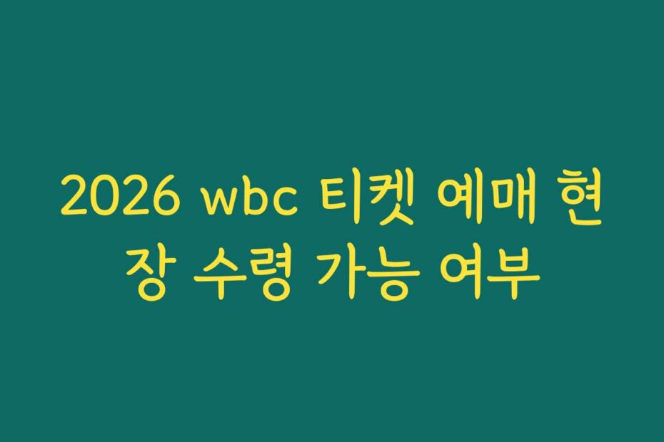 2026 wbc 티켓 예매 현장 수령 가능 여부