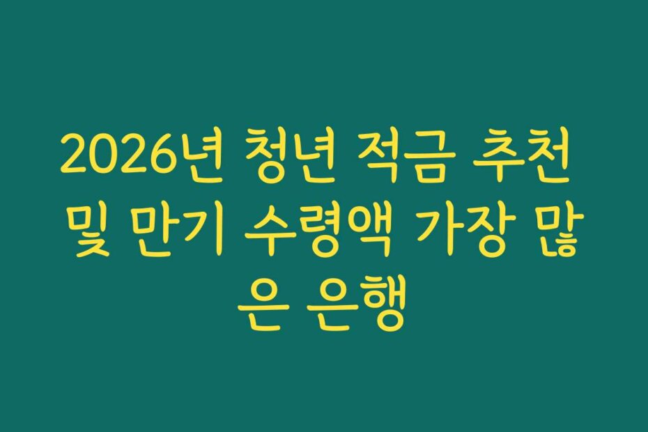 2026년 청년 적금 추천 및 만기 수령액 가장 많은 은행