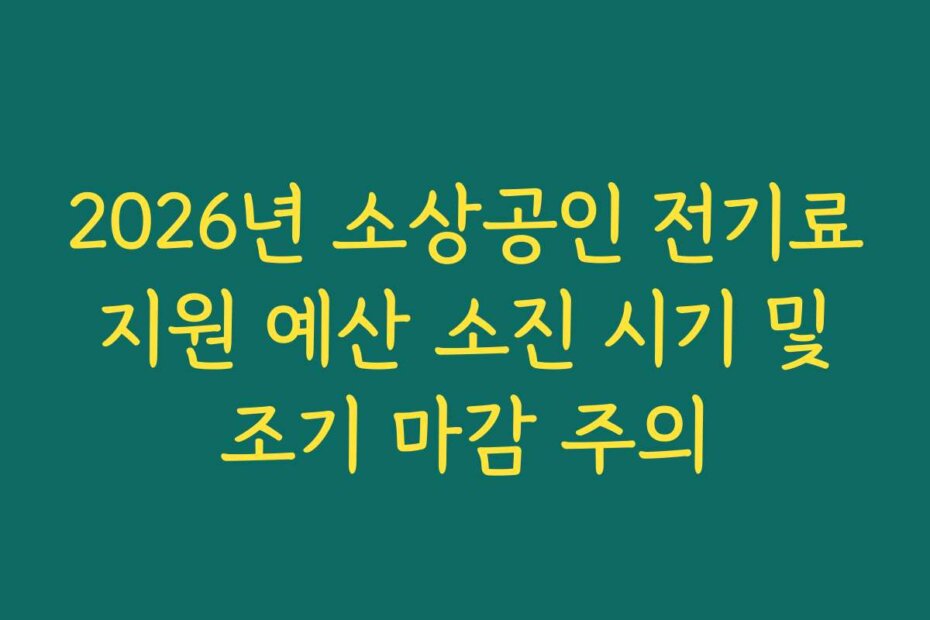 2026년 소상공인 전기료 지원 예산 소진 시기 및 조기 마감 주의