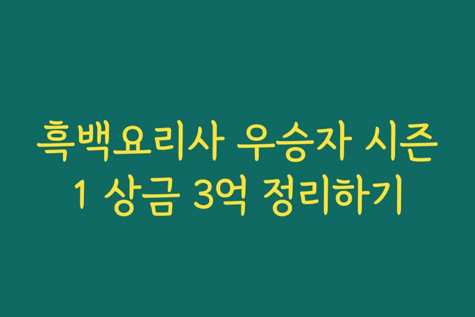 흑백요리사 우승자 시즌1 상금 3억 정리하기
