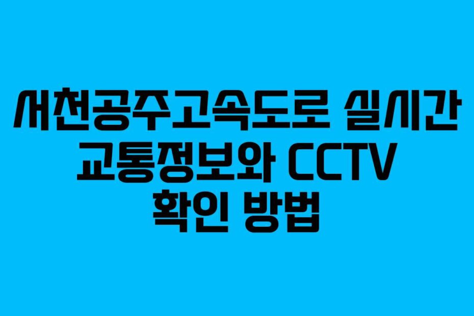 서천공주고속도로 실시간 교통정보와 CCTV 확인 방법 서천공주고속도로 실시간 교통정보와 CCTV 확인 방법