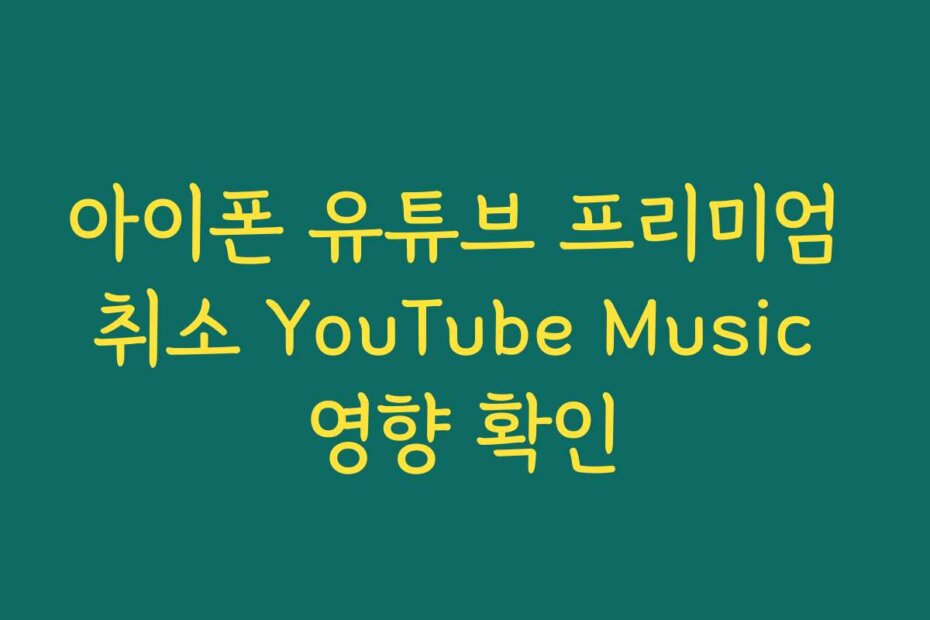 아이폰 유튜브 프리미엄 취소 YouTube Music 영향 확인