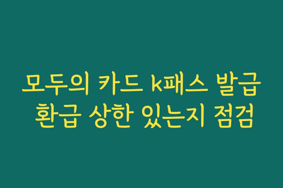모두의 카드 k패스 발급 환급 상한 있는지 점검