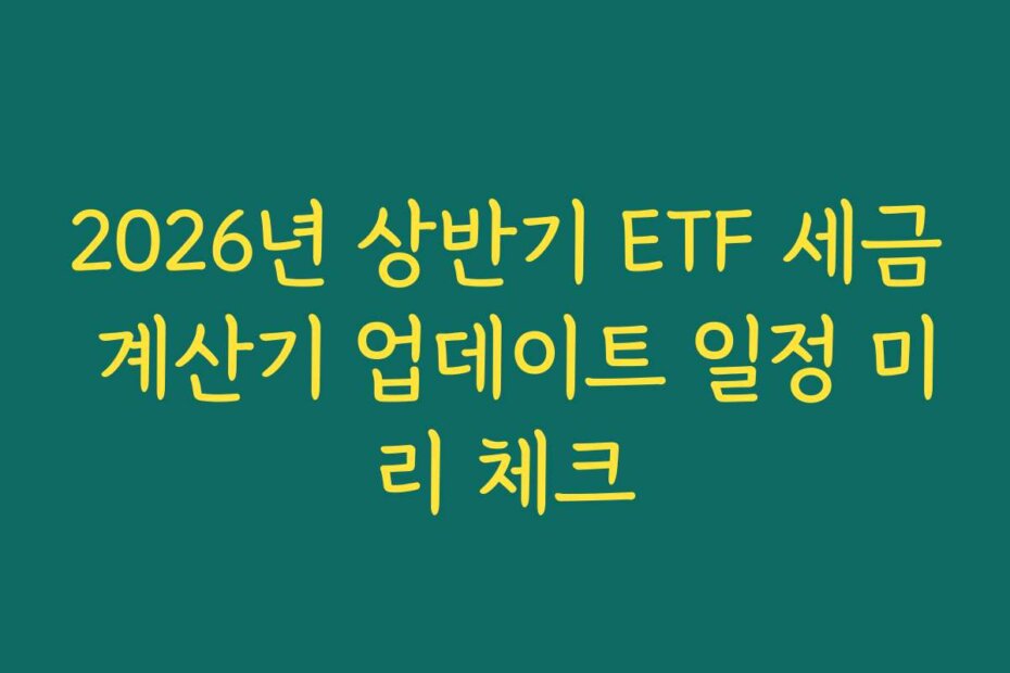 2026년 상반기 ETF 세금 계산기 업데이트 일정 미리 체크