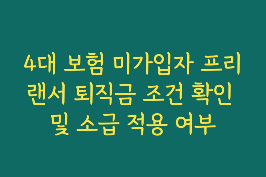4대 보험 미가입자 프리랜서 퇴직금 조건 확인 및 소급 적용 여부