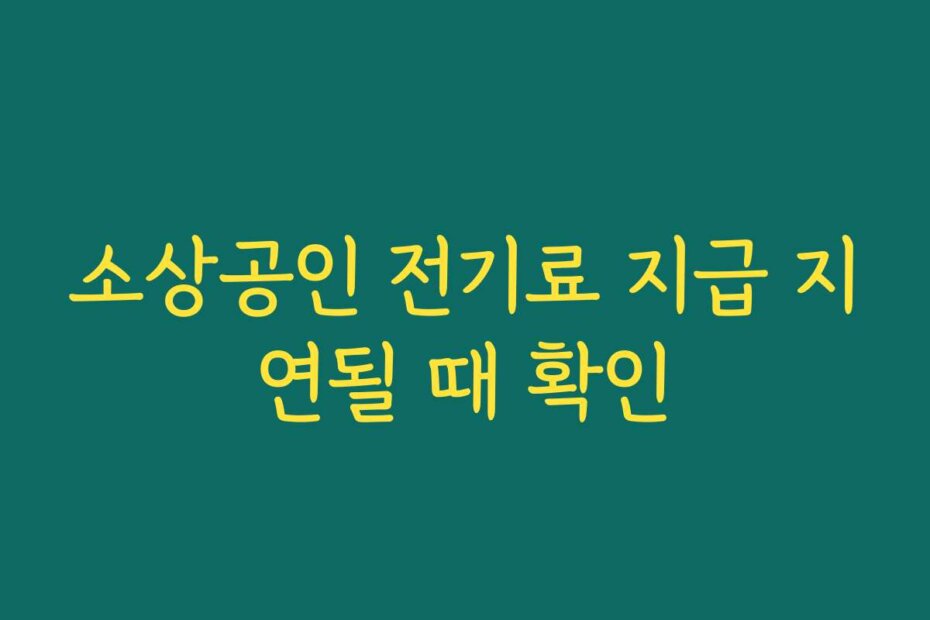 소상공인 전기료 지급 지연될 때 확인