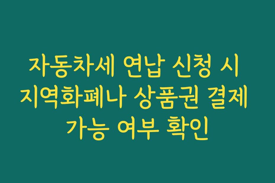 자동차세 연납 신청 시 지역화폐나 상품권 결제 가능 여부 확인