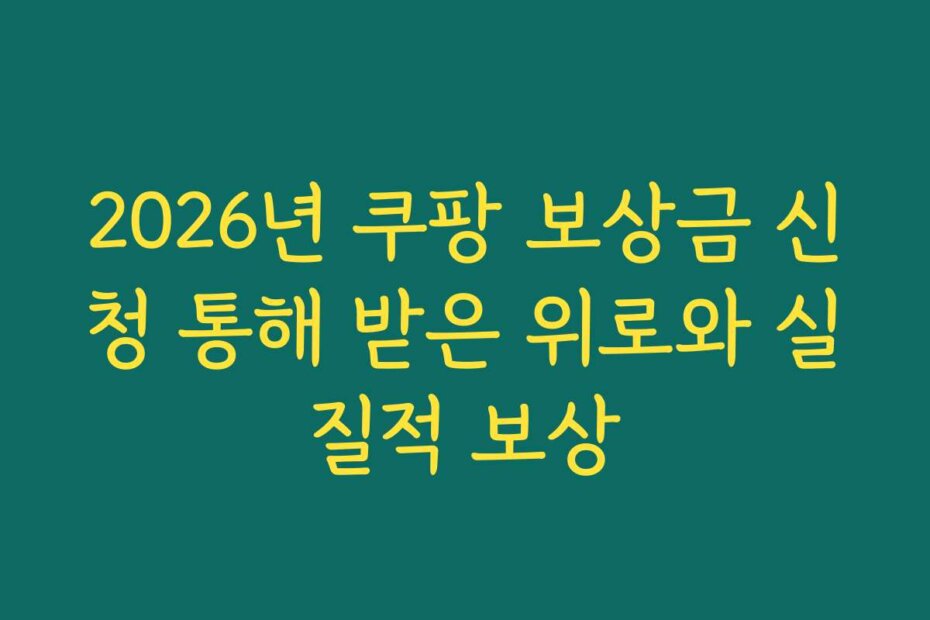2026년 쿠팡 보상금 신청 통해 받은 위로와 실질적 보상