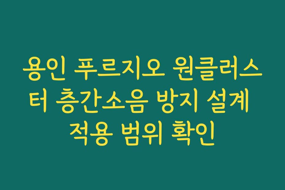 용인 푸르지오 원클러스터 층간소음 방지 설계 적용 범위 확인