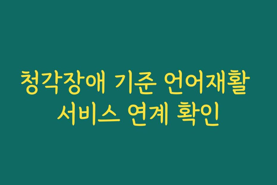 청각장애 기준 언어재활 서비스 연계 확인