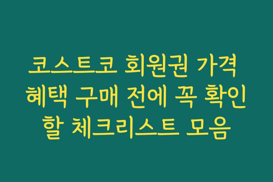 코스트코 회원권 가격 혜택 구매 전에 꼭 확인할 체크리스트 모음