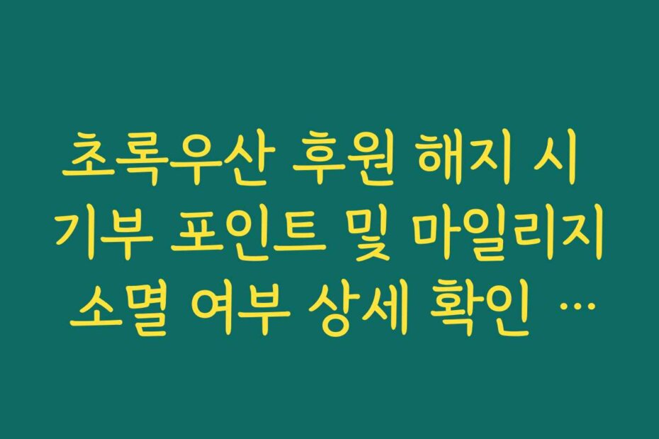 초록우산 후원 해지 시 기부 포인트 및 마일리지 소멸 여부 상세 확인 가이드