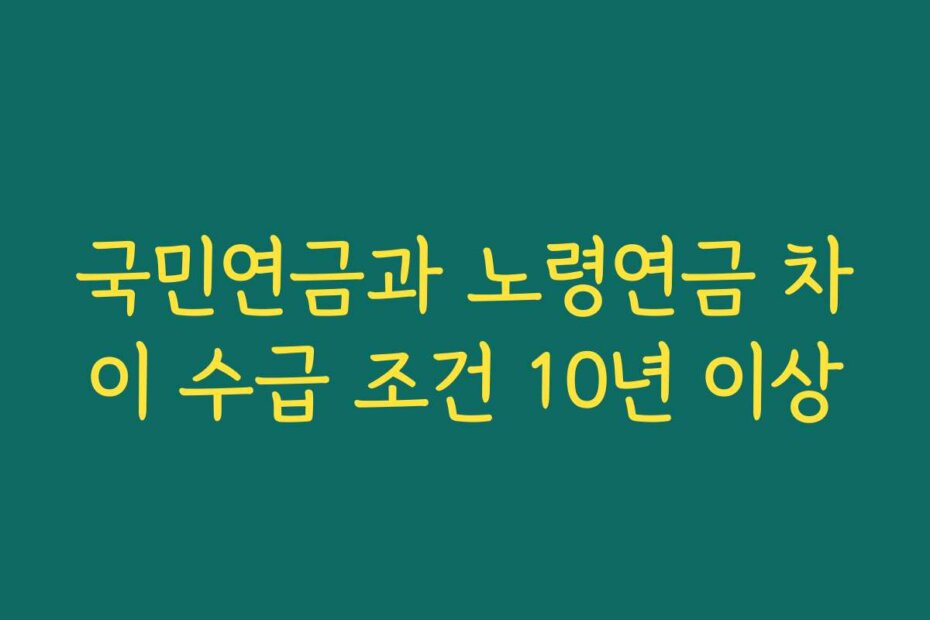 국민연금과 노령연금 차이 수급 조건 10년 이상