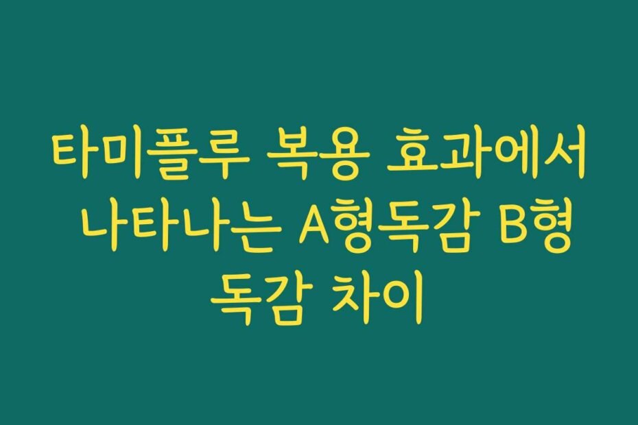 타미플루 복용 효과에서 나타나는 A형독감 B형독감 차이