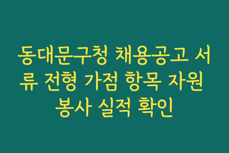 동대문구청 채용공고 서류 전형 가점 항목 자원 봉사 실적 확인