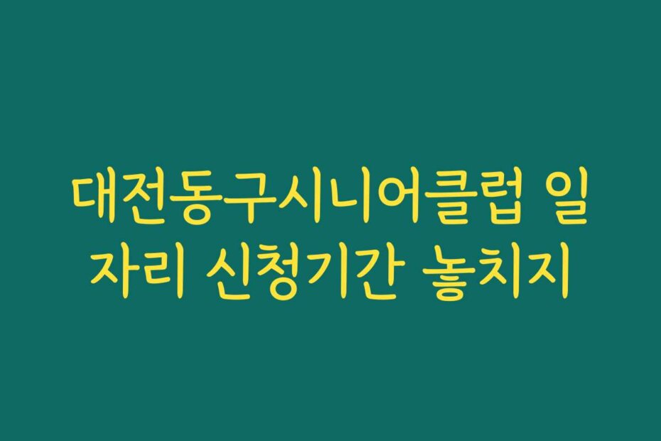 대전동구시니어클럽 일자리 신청기간 놓치지 대전동구시니어클럽 일자리 신청기간 놓치지