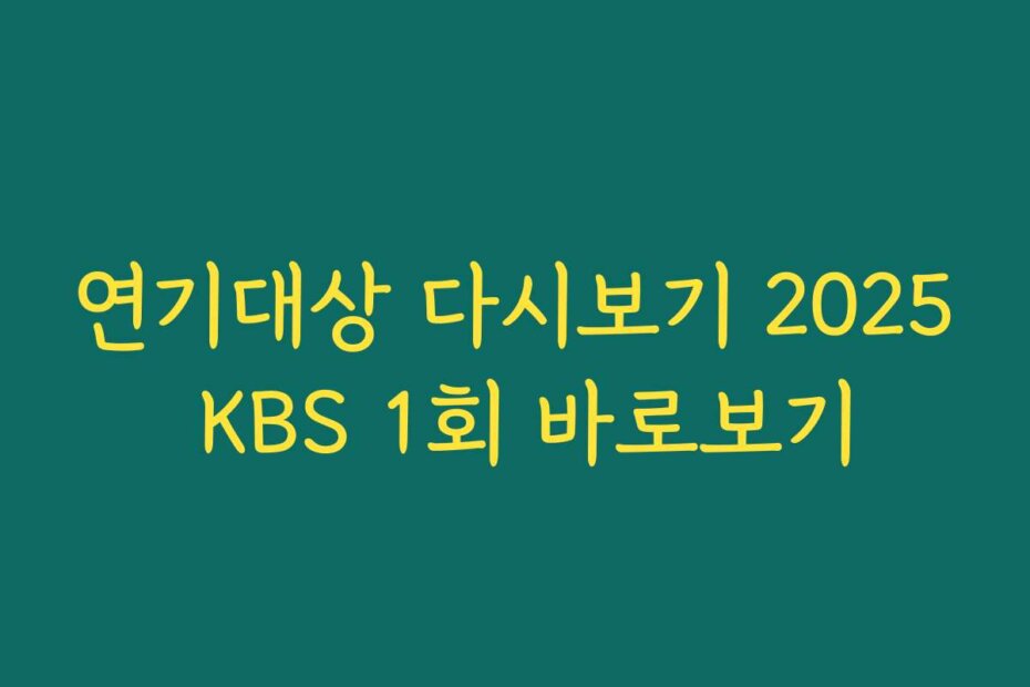 연기대상 다시보기 2025 KBS 1회 바로보기