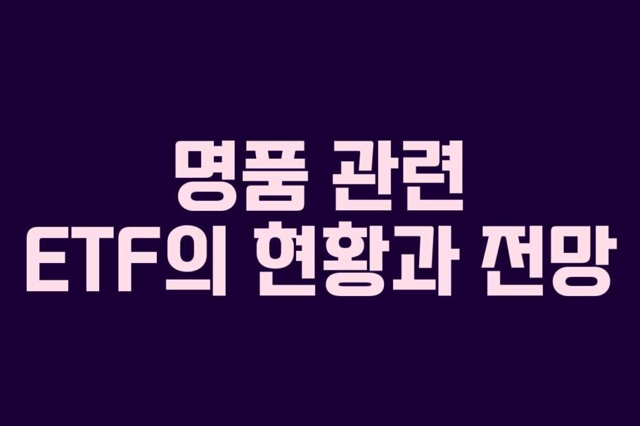 명품 관련 ETF의 현황과 전망