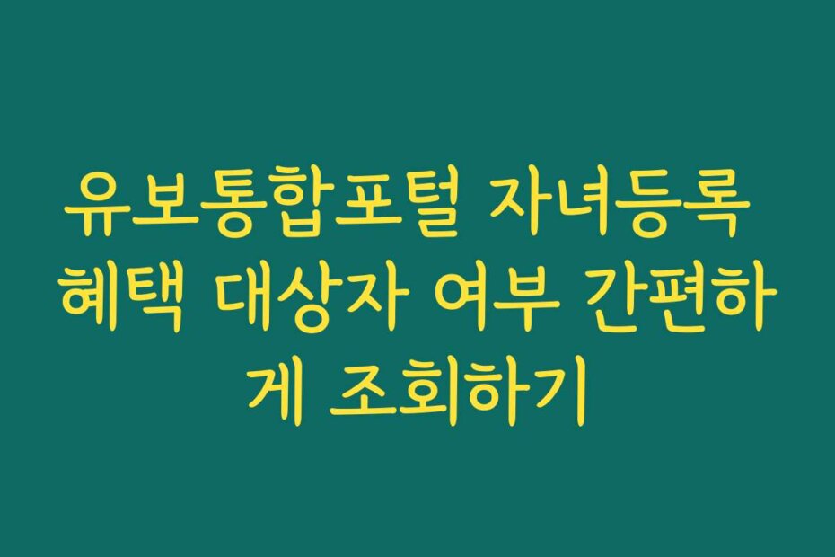 유보통합포털 자녀등록 혜택 대상자 여부 간편하게 조회하기