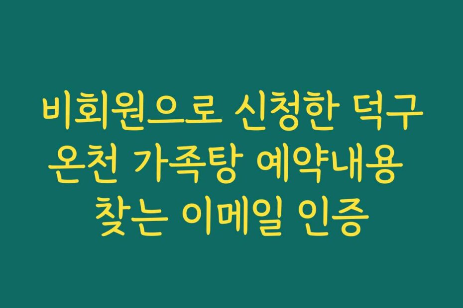 비회원으로 신청한 덕구온천 가족탕 예약내용 찾는 이메일 인증