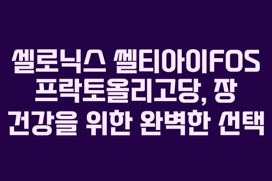 셀로닉스 쎌티아이FOS 프락토올리고당, 장 건강을 위한 완벽한 선택