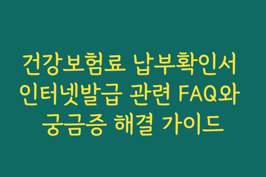 건강보험료 납부확인서 인터넷발급 관련 FAQ와 궁금증 해결 가이드
