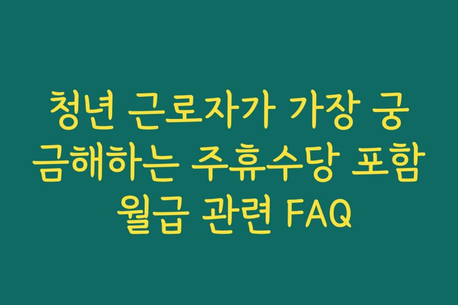 청년 근로자가 가장 궁금해하는 주휴수당 포함 월급 관련 FAQ