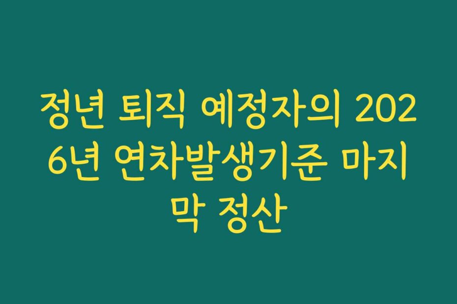 정년 퇴직 예정자의 2026년 연차발생기준 마지막 정산
