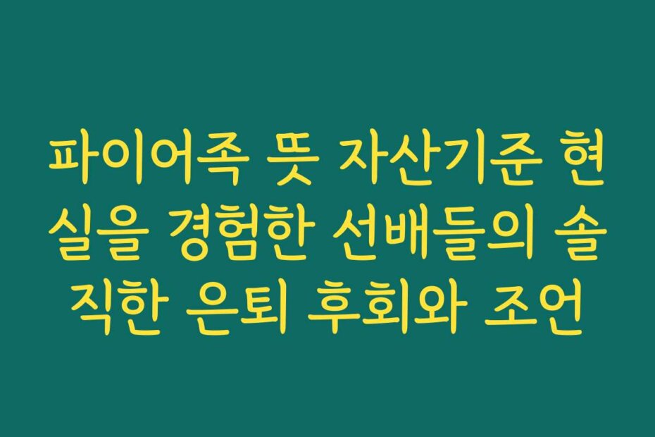 파이어족 뜻 자산기준 현실을 경험한 선배들의 솔직한 은퇴 후회와 조언