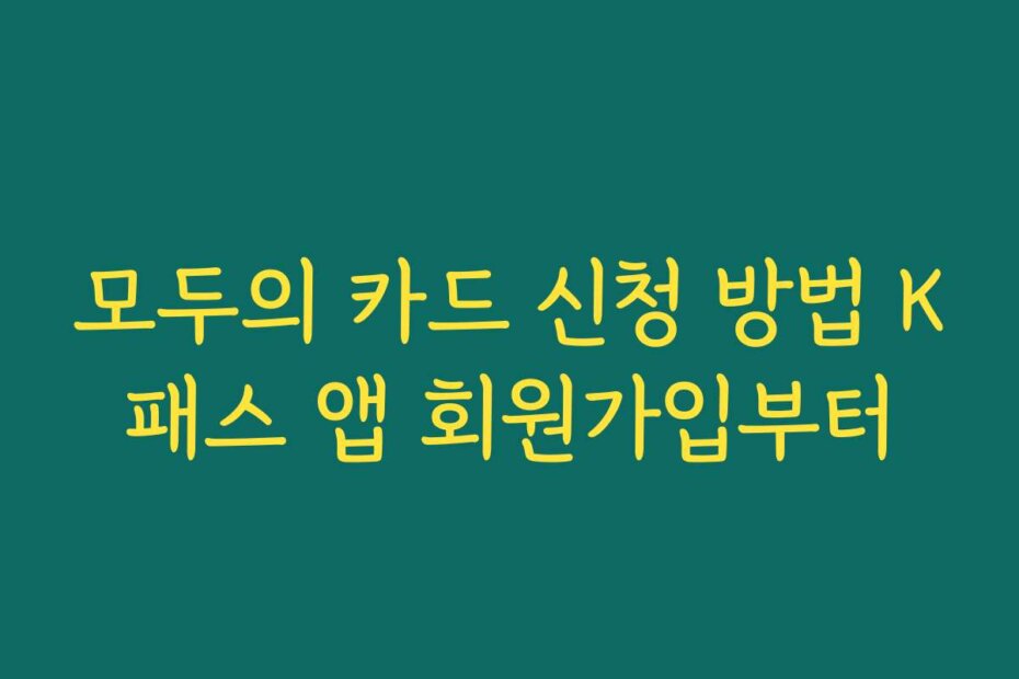 모두의 카드 신청 방법 K패스 앱 회원가입부터