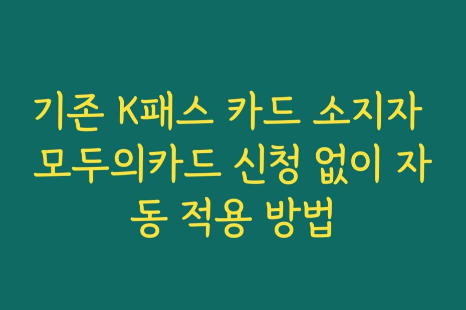 기존 K패스 카드 소지자 모두의카드 신청 없이 자동 적용 방법