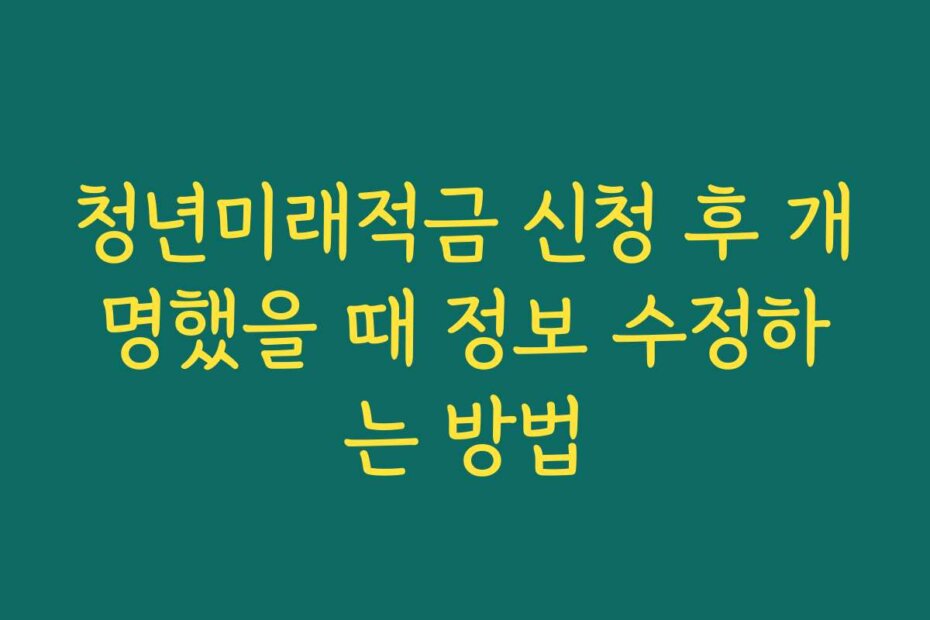 청년미래적금 신청 후 개명했을 때 정보 수정하는 방법