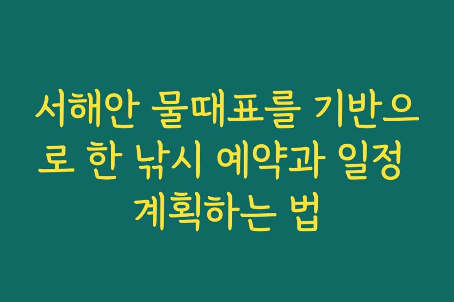 서해안 물때표를 기반으로 한 낚시 예약과 일정 계획하는 법