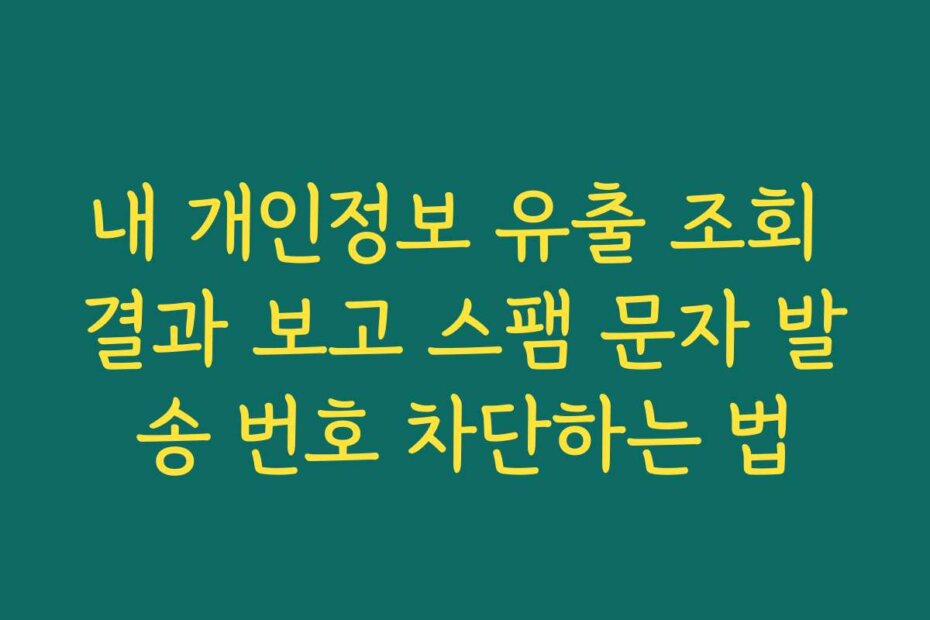 내 개인정보 유출 조회 결과 보고 스팸 문자 발송 번호 차단하는 법