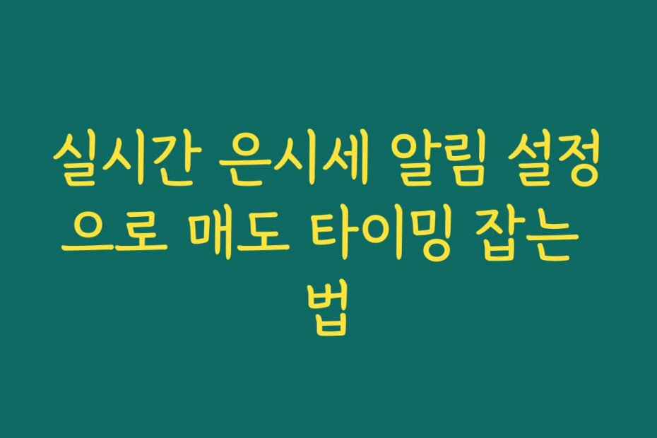 실시간 은시세 알림 설정으로 매도 타이밍 잡는 법