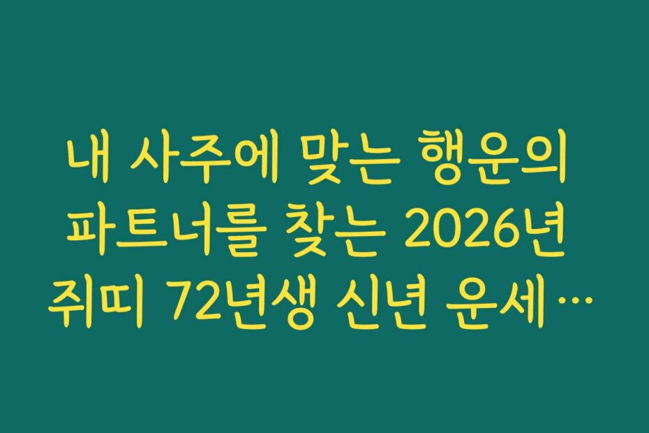 내 사주에 맞는 행운의 파트너를 찾는 2026년 쥐띠 72년생 신년 운세 활용법