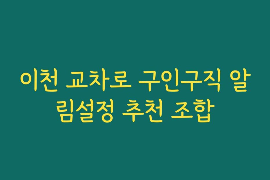 이천 교차로 구인구직 알림설정 추천 조합