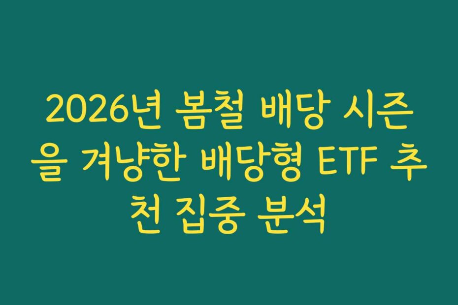 2026년 봄철 배당 시즌을 겨냥한 배당형 ETF 추천 집중 분석