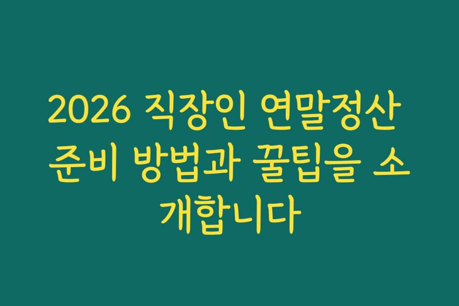2026 직장인 연말정산 준비 방법과 꿀팁을 소개합니다
