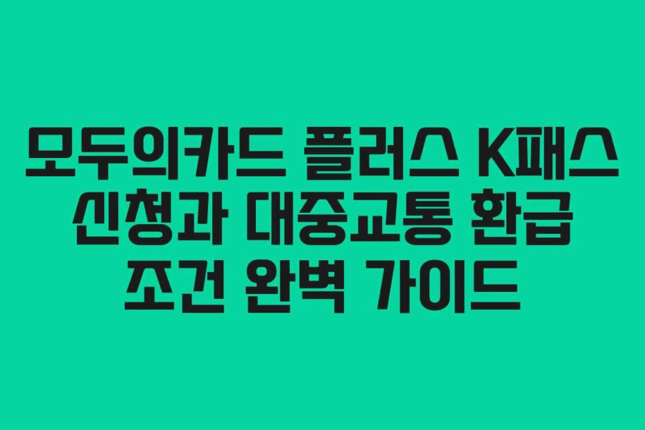 모두의카드 플러스 K패스 신청과 대중교통 환급 조건 완벽 가이드