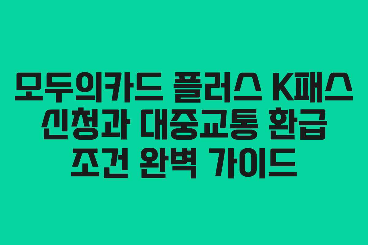 모두의카드 플러스 K패스 신청과 대중교통 환급 조건 완벽 가이드