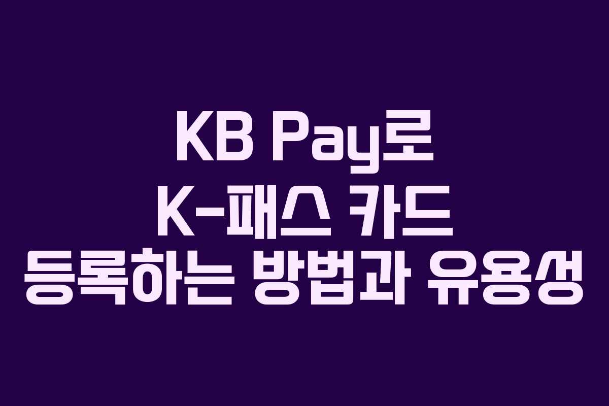 KB Pay로 K-패스 카드 등록하는 방법과 유용성