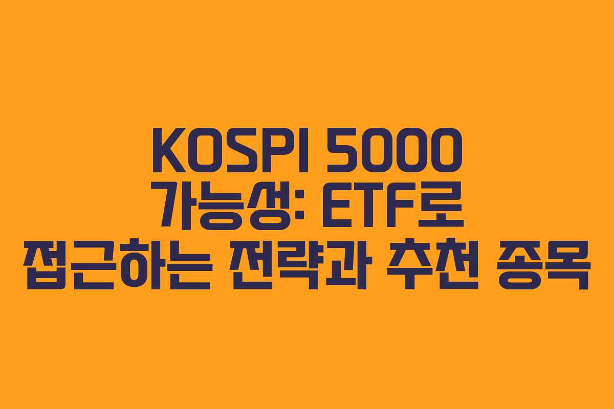 KOSPI 5000 가능성: ETF로 접근하는 전략과 추천 종목