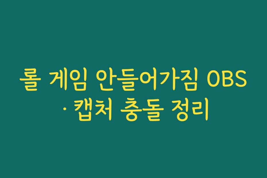 롤 게임 안들어가짐 OBS·캡처 충돌 정리